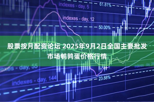 股票按月配资论坛 2025年9月2日全国主要批发市场鹌鹑蛋价格行情
