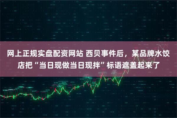 网上正规实盘配资网站 西贝事件后，某品牌水饺店把“当日现做当日现拌”标语遮盖起来了