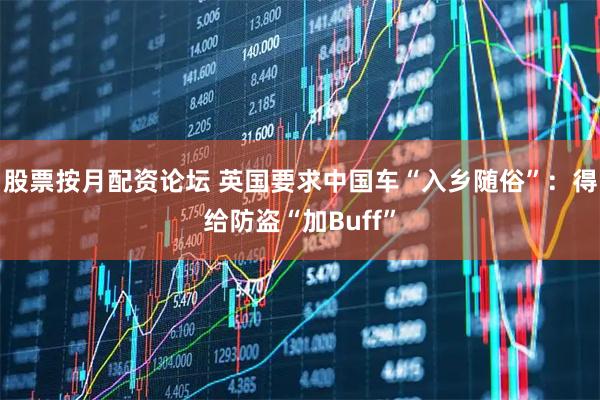 股票按月配资论坛 英国要求中国车“入乡随俗”：得给防盗“加Buff”