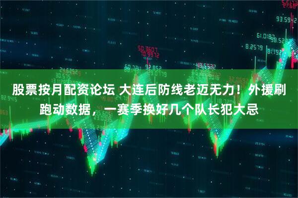 股票按月配资论坛 大连后防线老迈无力！外援刷跑动数据，一赛季换好几个队长犯大忌