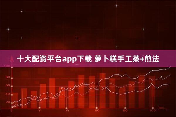 十大配资平台app下载 萝卜糕手工蒸+煎法