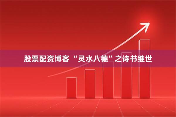 股票配资博客 “灵水八德”之诗书继世