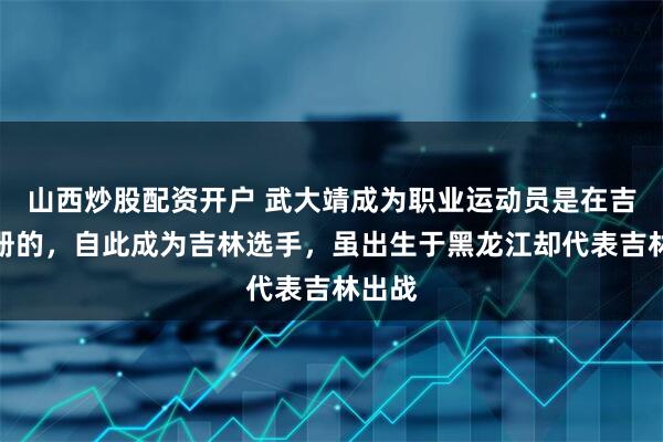 山西炒股配资开户 武大靖成为职业运动员是在吉林注册的，自此成为吉林选手，虽出生于黑龙江却代表吉林出战