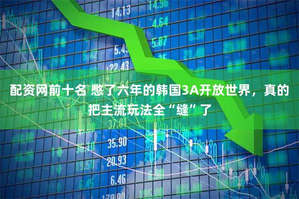 配资网前十名 憋了六年的韩国3A开放世界，真的把主流玩法全“缝”了