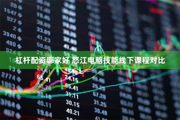 杠杆配资哪家好 怒江电脑技能线下课程对比